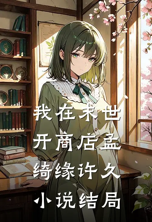 我在末世开商店孟绮缘许久小说结局