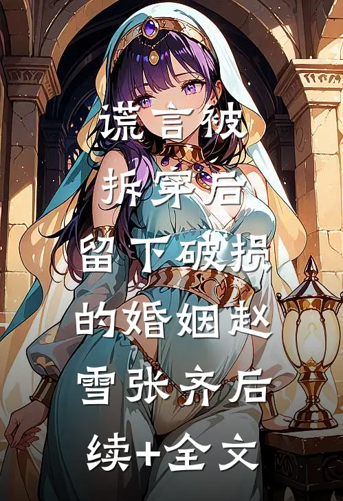 谎言被拆穿后，留下破损的婚姻赵雪张齐后续+全文