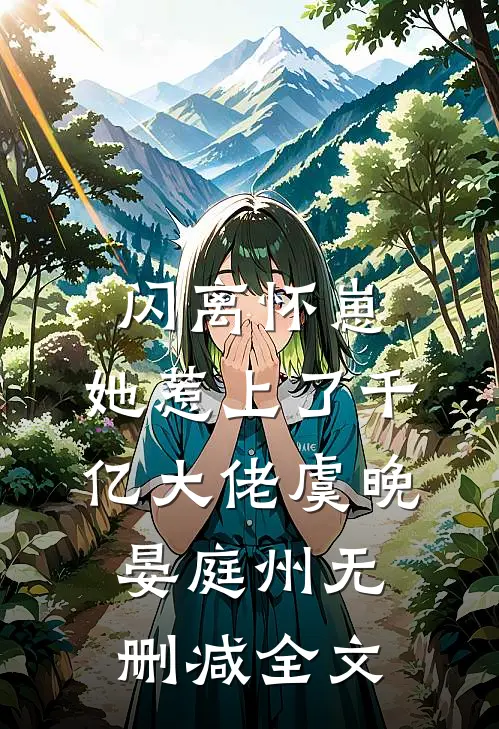 闪离怀崽，她惹上了千亿大佬虞晚晏庭州无删减全文