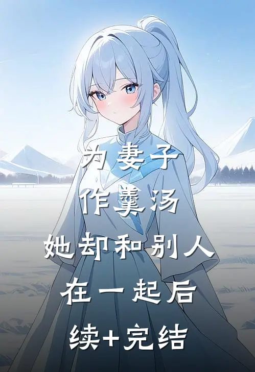 为妻子作羹汤，她却和别人在一起后续+完结