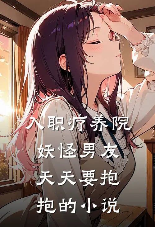 入职疗养院，妖怪男友天天要抱抱的小说