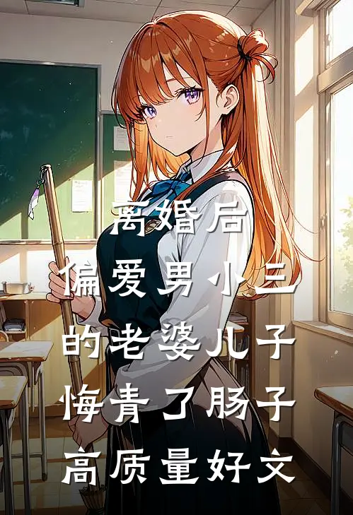 离婚后，偏爱男小三的老婆儿子悔青了肠子高质量好文