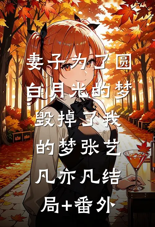 妻子为了圆白月光的梦，毁掉了我的梦张艺凡亦凡结局+番外