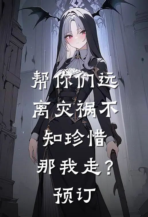 帮你们远离灾祸不知珍惜，那我走？预订