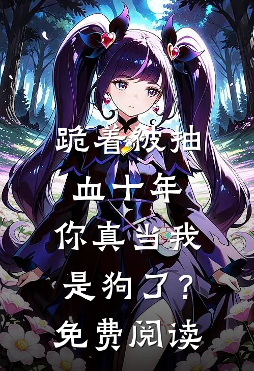跪着被抽血十年，你真当我是狗了？免费阅读