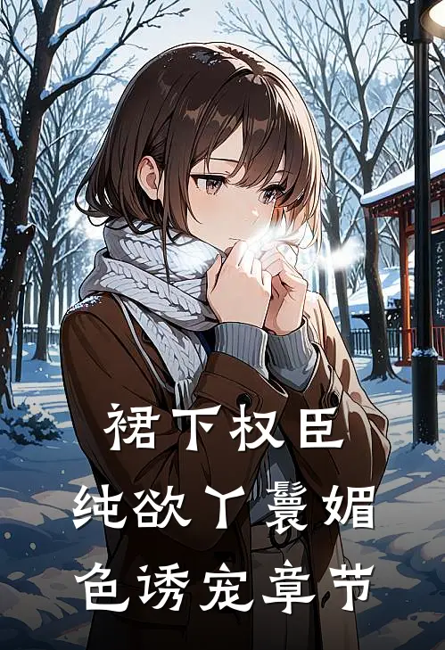 裙下权臣：纯欲丫鬟媚色诱宠章节