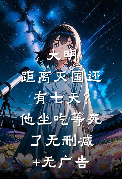 大明：距离灭国还有七天？他坐吃等死了无删减+无广告