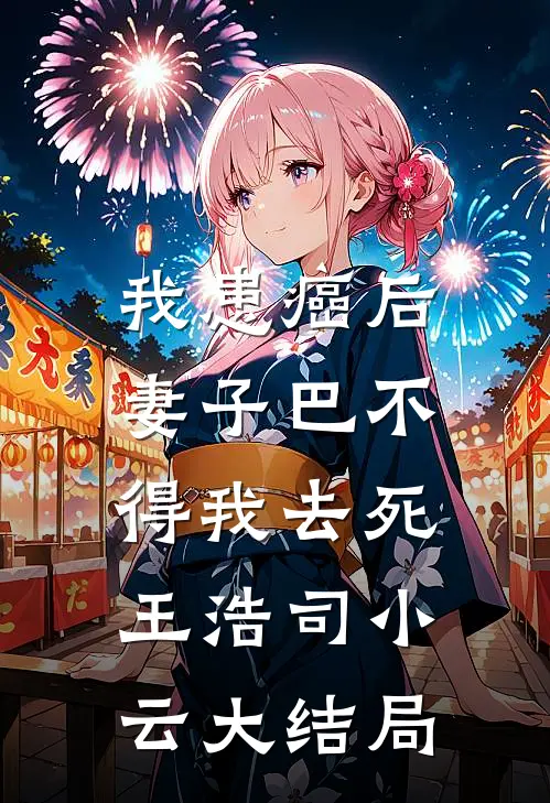 我患癌后，妻子巴不得我去死王浩司小云大结局