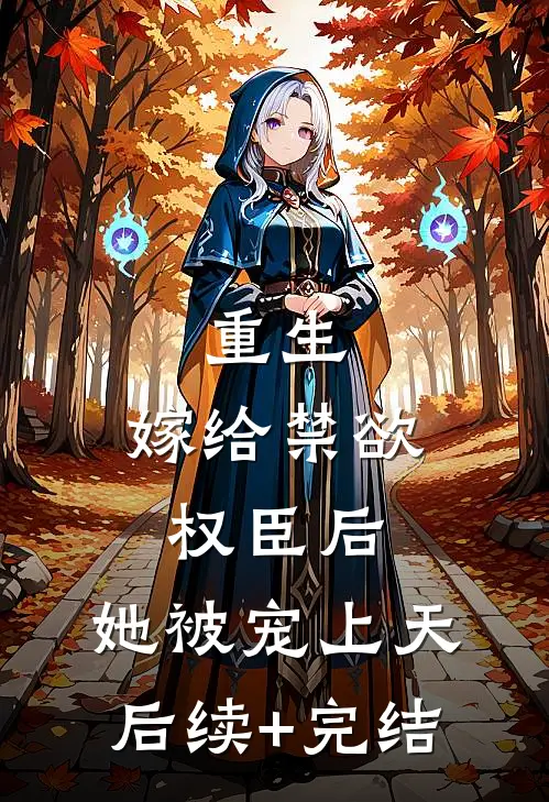 重生：嫁给禁欲权臣后，她被宠上天后续+完结