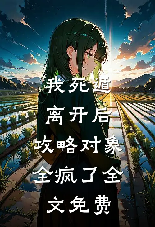 我死遁离开后，攻略对象全疯了全文免费