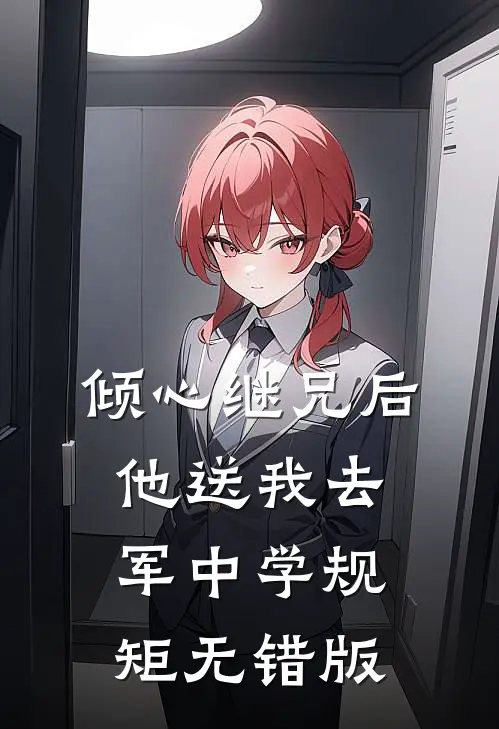 倾心继兄后，他送我去军中学规矩无错版
