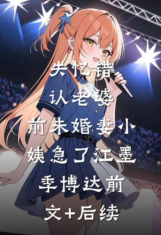 失忆错认老婆，前未婚妻小姨急了江墨季博达前文+后续
