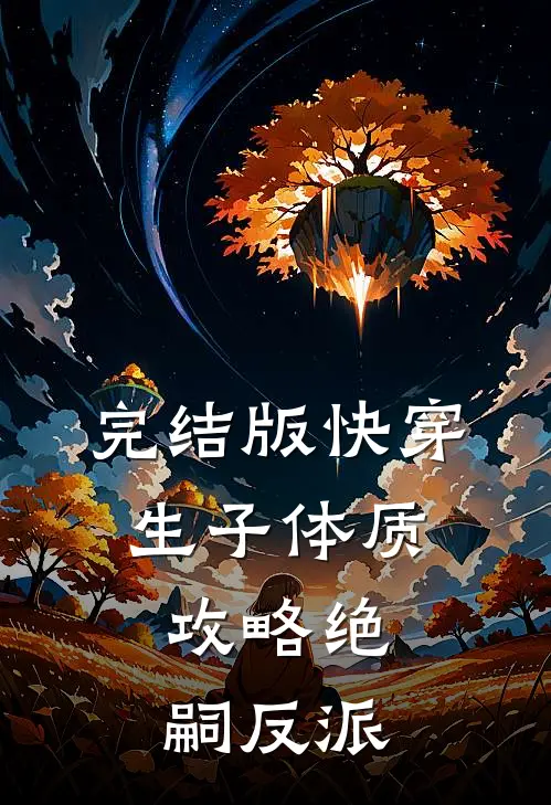 完结版快穿，生子体质，攻略绝嗣反派
