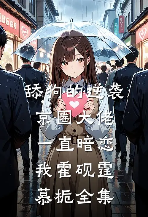 舔狗的逆袭：京圈大佬一直暗恋我霍砚霆慕栀全集