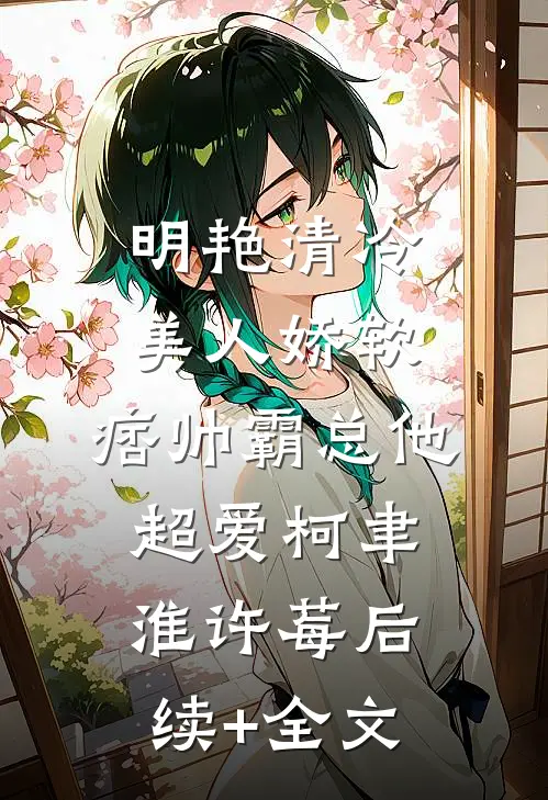 明艳清冷美人娇软，痞帅霸总他超爱柯聿淮许莓后续+全文