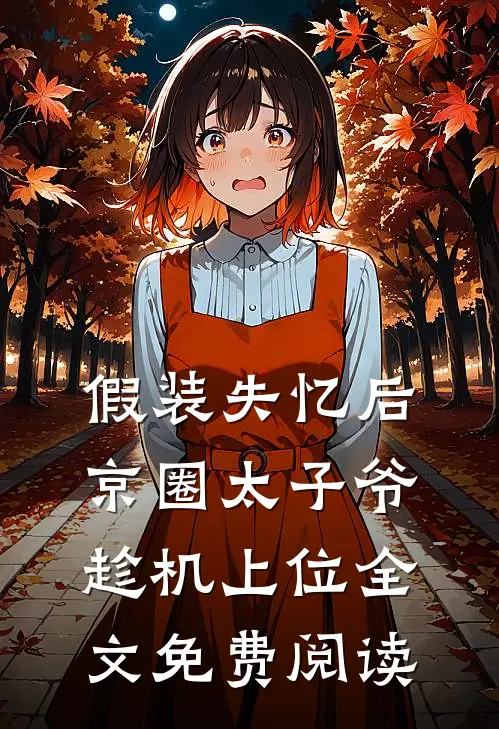 假装失忆后，京圈太子爷趁机上位全文免费阅读
