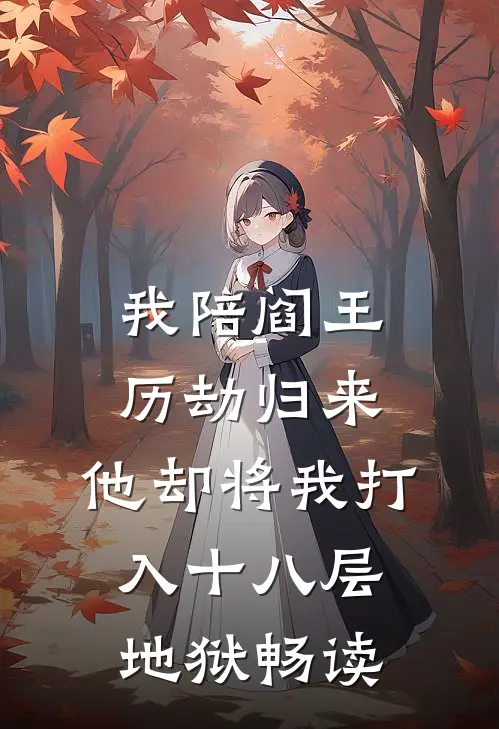 我陪阎王历劫归来，他却将我打入十八层地狱畅读