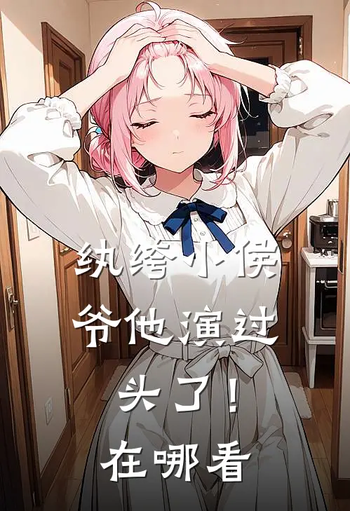纨绔小侯爷他演过头了！在哪看