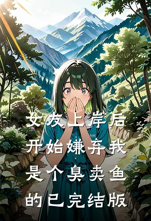 女友上岸后，开始嫌弃我是个臭卖鱼的已完结版