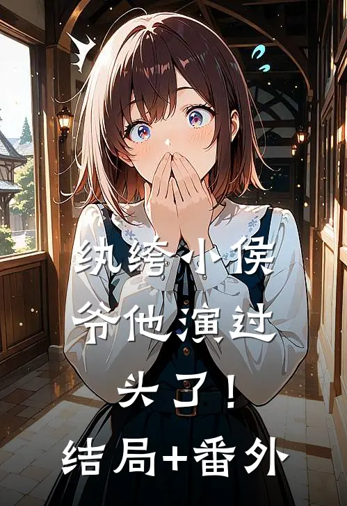 纨绔小侯爷他演过头了！结局+番外