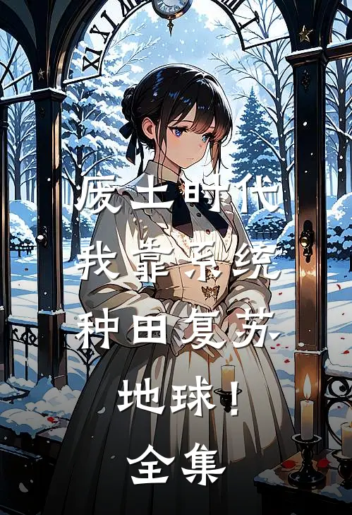 废土时代，我靠系统种田复苏地球！全集