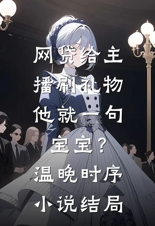 网贷给主播刷礼物，他就一句宝宝？温晚时序小说结局