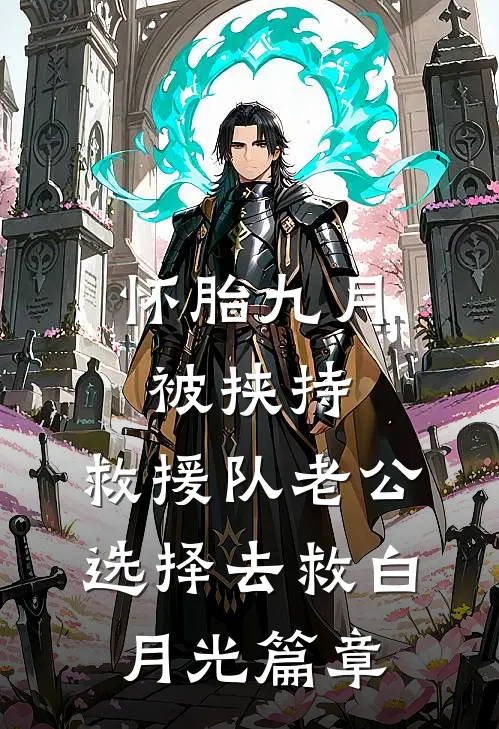 怀胎九月被挟持，救援队老公选择去救白月光篇章