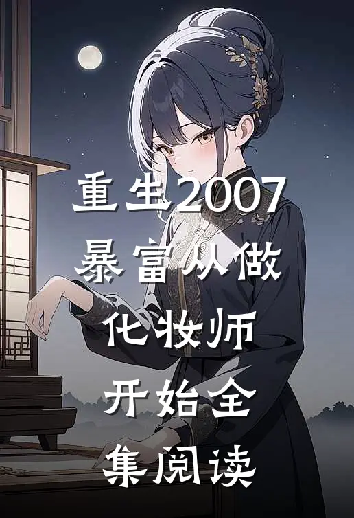 重生2007，暴富从做化妆师开始全集阅读