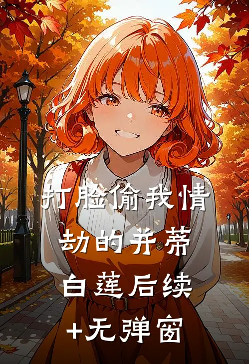 打脸偷我情劫的并蒂白莲后续+无弹窗