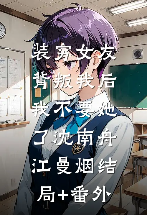 装穷女友背叛我后，我不要她了沈南舟江曼烟结局+番外