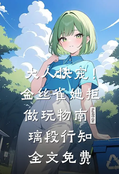 大人快宠！金丝雀她拒做玩物南玥璃段行知全文免费