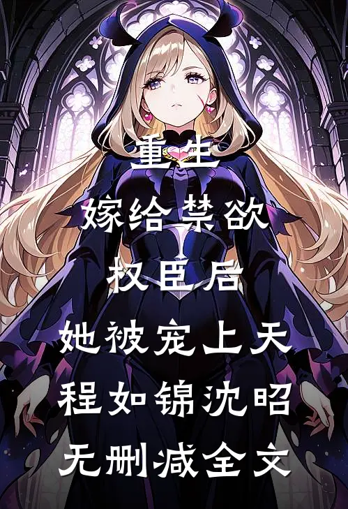 重生：嫁给禁欲权臣后，她被宠上天程如锦沈昭无删减全文