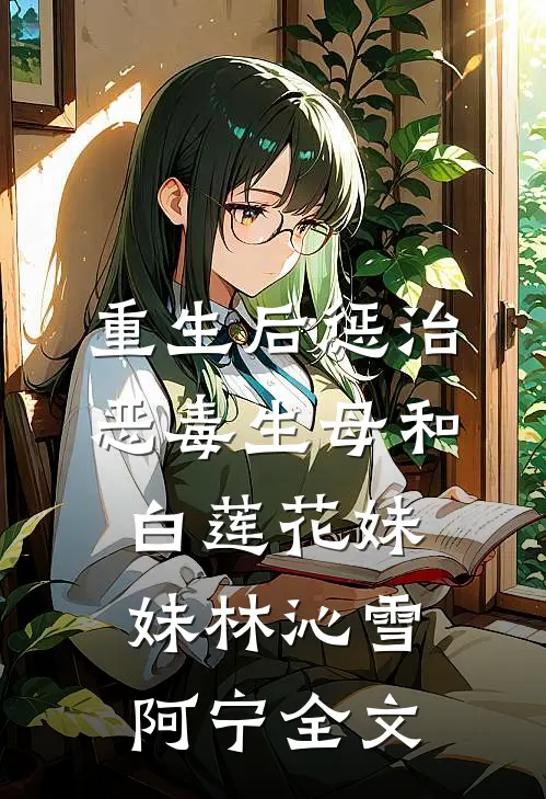 重生后惩治恶毒生母和白莲花妹妹林沁雪阿宁全文
