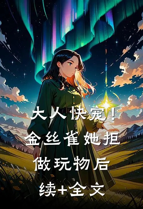 大人快宠！金丝雀她拒做玩物后续+全文