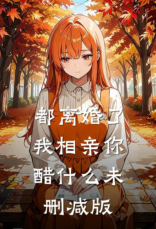 都离婚了，我相亲你醋什么未删减版