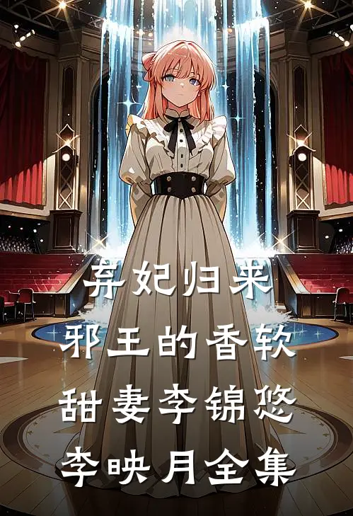 弃妃归来：邪王的香软甜妻李锦悠李映月全集
