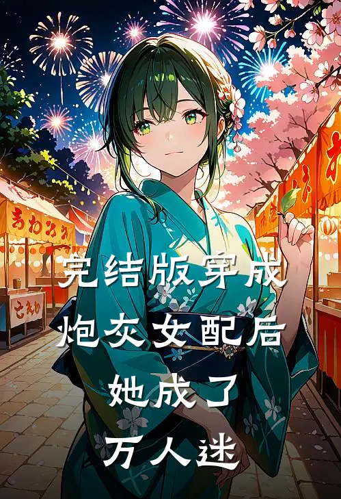 完结版穿成炮灰女配后，她成了万人迷
