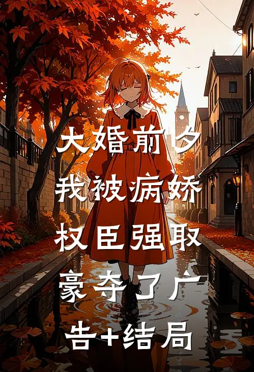 大婚前夕，我被病娇权臣强取豪夺了广告+结局