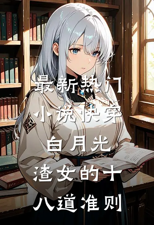 最新热门小说快穿白月光：渣女的十八道准则