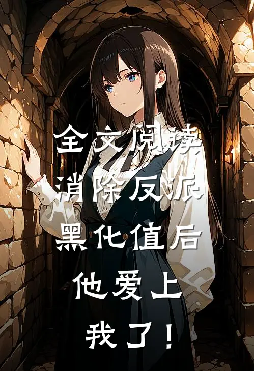 全文阅读消除反派黑化值后，他爱上我了！