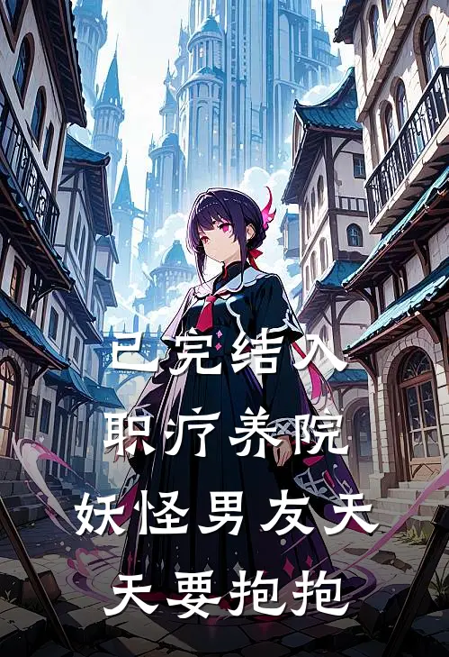 已完结入职疗养院，妖怪男友天天要抱抱