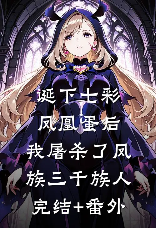 诞下七彩凤凰蛋后，我屠杀了凤族三千族人完结+番外