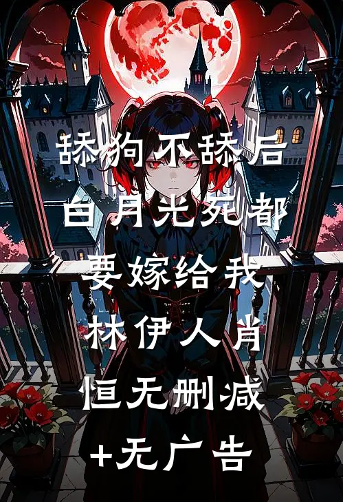 舔狗不舔后，白月光死都要嫁给我林伊人肖恒无删减+无广告