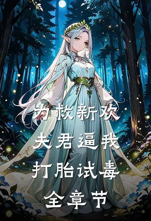 为救新欢，夫君逼我打胎试毒全章节