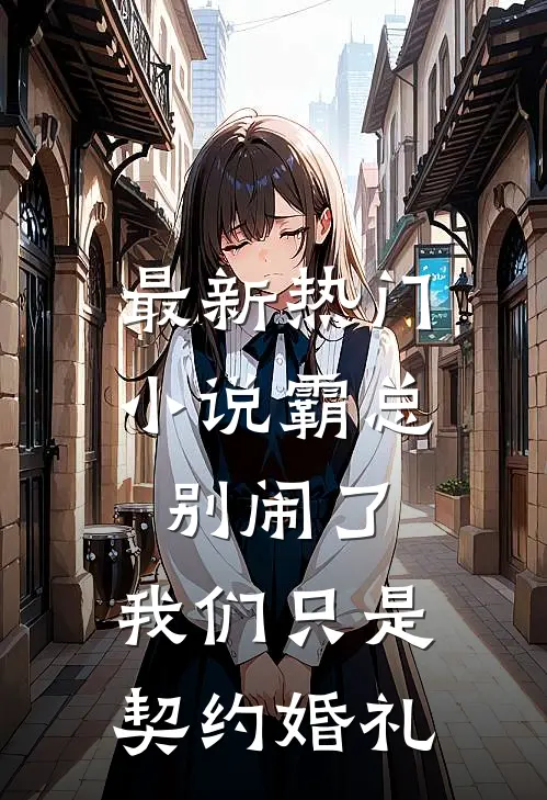 最新热门小说霸总别闹了，我们只是契约婚礼
