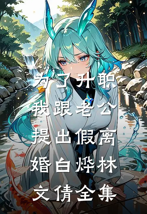 为了升职，我跟老公提出假离婚白烨林文倩全集