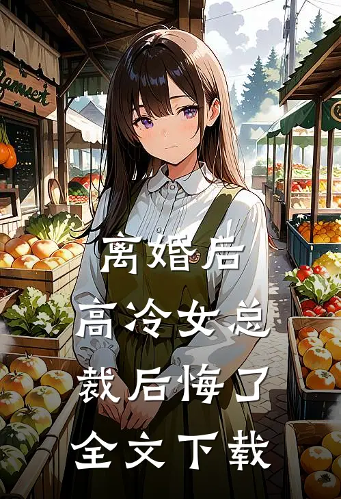 离婚后，高冷女总裁后悔了全文下载