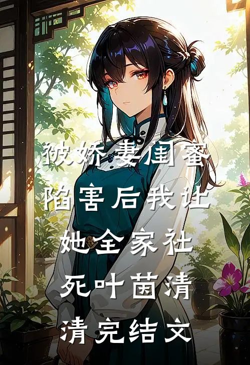 被娇妻闺蜜陷害后我让她全家社死叶茵清清完结文