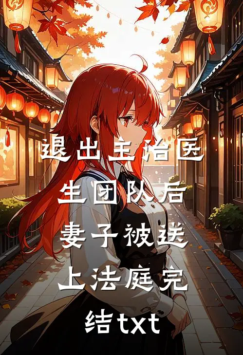 退出主治医生团队后，妻子被送上法庭完结txt