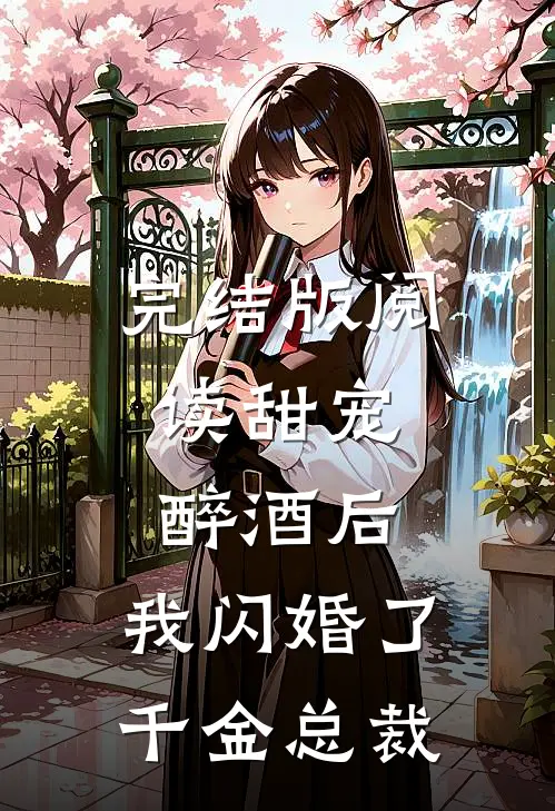 完结版阅读甜宠：醉酒后，我闪婚了千金总裁